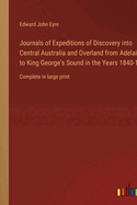 Journals of Expeditions of Discovery into Central Australia and Overland from Adelaide to King George's Sound in the Years 1840-1: Complete in large print