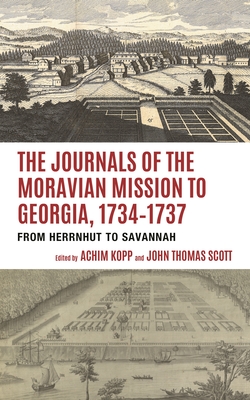 Journals of the Moravian Mission to Georgia, 1734-1737: From Herrnhut to Savannah - Kopp, Achim (Editor), and Scott, John Thomas (Editor)