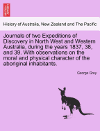 Journals of Two Expeditions of Discovery in North West and Western Australia, During the Years 1837, 38, and 39. with Observations on the Moral and Physical Character of the Aboriginal Inhabitants. Vol. I