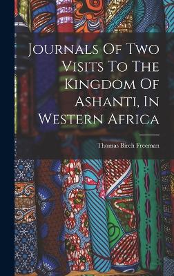 Journals Of Two Visits To The Kingdom Of Ashanti, In Western Africa - Freeman, Thomas Birch