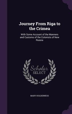 Journey From Riga to the Crimea: With Some Account of the Manners and Customs of the Colonists of New Russia - Holderness, Mary