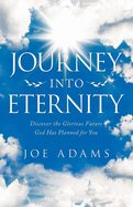 Journey into Eternity: Discover the Glorious Future God Has Planned for You