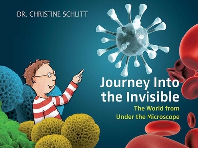 Journey Into the Invisible: The World from Under the Microscope - Schlitt, Christine