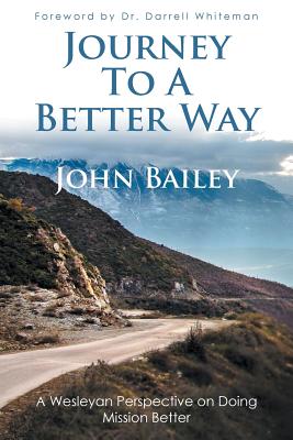 Journey to a Better Way: A Wesleyan Perspective on Doing Mission Better - Bailey, John