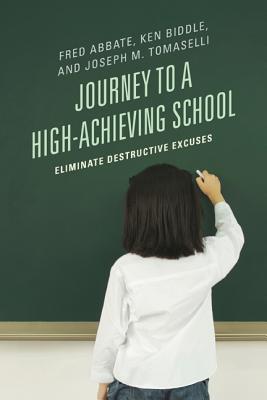 Journey to a High-Achieving School: Eliminate Destructive Excuses - Abbate, Fred J., and Biddle, Ken, and Tomaselli, Joseph M.