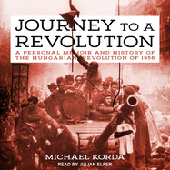 Journey to a Revolution: A Personal Memoir and History of the Hungarian Revolution of 1956