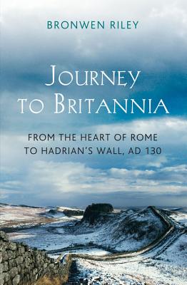 Journey to Britannia: From the Heart of Rome to Hadrian's Wall, AD 130 - Riley, Bronwen