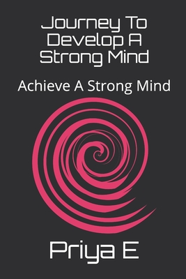 Journey To Develop A Strong Mind: Achieve A Strong Mind - E, Priya