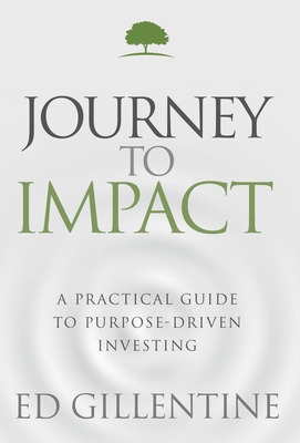 Journey to Impact: A Practical Guide to Purpose-Driven Investing - Gillentine, Ed