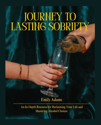 Journey to Lasting Sobriety: An In-Depth Resource for Reclaiming Your Life and Mastering Alcohol Choices - Adams, Emily