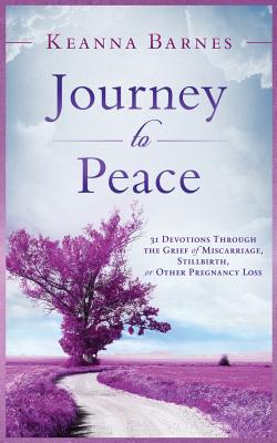 Journey to Peace: 31 Devotions Through the Grief of Miscarriage, Stillbirth, or Other Pregnancy Loss - Barnes, Keanna