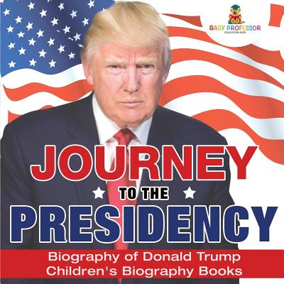 Journey to the Presidency: Biography of Donald Trump Children's Biography Books - Baby Professor