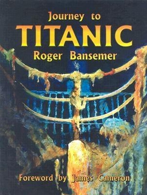 Journey to Titanic - Bansemer, Roger, and Cameron, James (Foreword by)