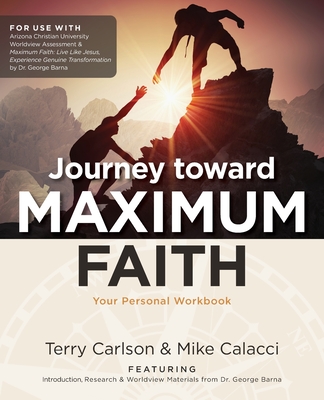 Journey toward Maximum Faith: Your Personal Workbook - Carlson, Terry, and Calacci, Mike, and Barna, George (Foreword by)