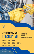 JourneyMan Electrician: A Journey to Becoming a Journeyman Electrician (Master the Exam With This Study Guide & Pass It Effortlessly on the First Try)