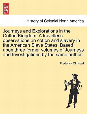 Journeys and Explorations in the Cotton Kingdom. a Traveller's Observations on Cotton and Slavery in the American Slave States. Based Upon Three Former Volumes of Journeys and Investigations by the Same Author. Vol. II - Olmsted, Frederick Law, Jr.