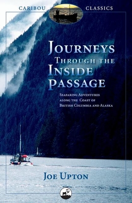 Journeys Through the Inside Passage: Seafaring Adventures Along the Coast of British Columbia and Alaska - Upton, Joe