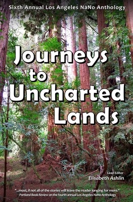 Journeys to Uncharted Lands: Sixth Annual Los Angeles NaNo Anthology - Park-Thomas, Joy (Editor), and Menthe, Lance (Editor), and Ogrin, Robert Todd (Editor)