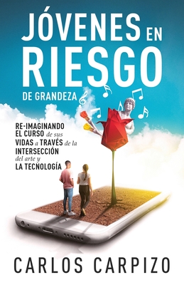 Jovenes en Riesgo de grandeza: Re-imaginando el curso de sus vidas a trav?s de la intersecci?n del arte y la tecnolog?a - Carpizo, Carlos