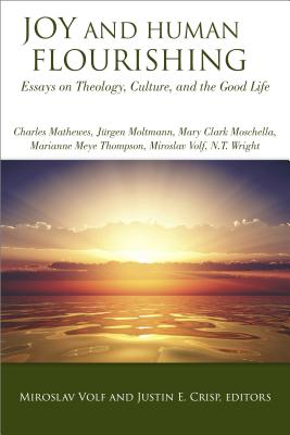 Joy and Human Flourishing: Essays on Theology, Culture and the Good Life - Volf, Miroslav (Editor), and Crisp, Justin E (Editor)