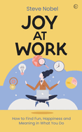 Joy at Work: How to Find Fun, Happiness and Meaning in What You Do