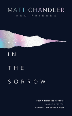 Joy in the Sorrow: How a Thriving Church (and its Pastor) Learned to Suffer Well - Chandler, Matt