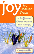 Joy, No Matter What: Make 3 Simple Choices to Access Your Inner Joy