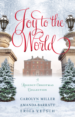 Joy to the World: A Regency Christmas Collection - Miller, Carolyn, and Barratt, Amanda, and Vetsch, Erica