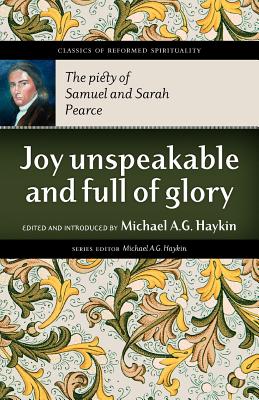 Joy Unspeakable and Full of Glory: The Piety of Samuel and Sarah Pearce - Pearce, Samuel, and Haykin, Michael A G (Editor)