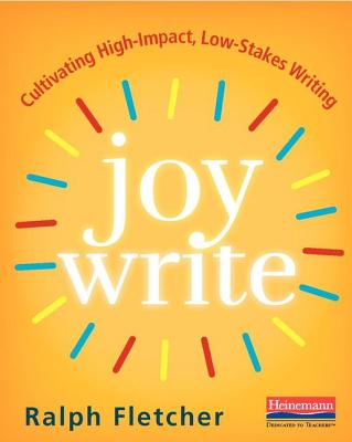 Joy Write: Cultivating High-Impact, Low-Stakes Writing - Fletcher, Ralph