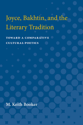 Joyce, Bakhtin, and the Literary Tradition: Toward a Comparative Cultural Poetics - Booker, M Keith