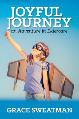 Joyful Journey: An Adventure in Eldercare - Sweatman, Grace, and Sweatman, Jim (Editor)