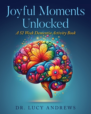 Joyful Moments Unlocked: A 52 Week Dementia Activity Book - Andrews, Dr.