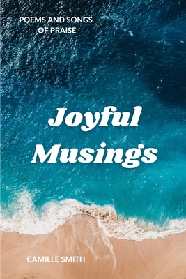 Joyful Musings: Poems and Songs of Praise - Love, and Smith, Camille