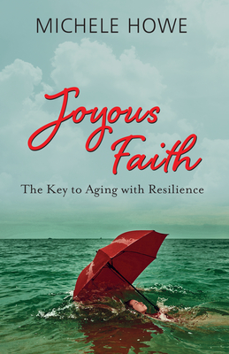 Joyous Faith: The Key to Aging with Resilience - Howe, Michele