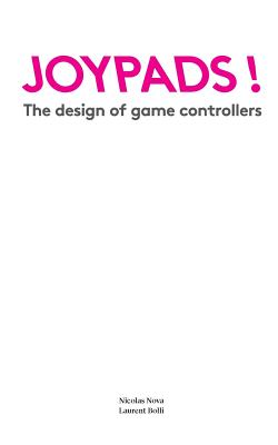 Joypads!: The design of game controllers - Bolli, Laurent, and Nova, Nicolas