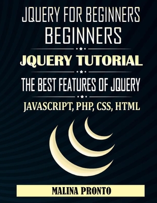 JQUERY For Beginners: JavaScript: JQUERY Tutorial: The Best Features Of JQUERY: JavaScript, PHP, CSS, HTML - Pronto, Malina