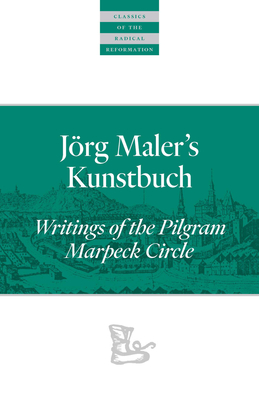 Jrg Maler's Kunstbuch: Writings of the Pilgram Marpeck Circle - Rempel, John D. (Editor)