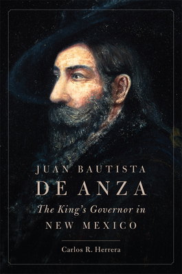 Juan Bautista de Anza: The King's Governor in New Mexico - Herrera, Carlos