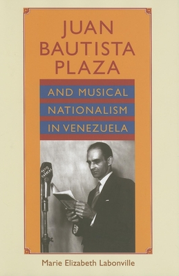 Juan Bautista Plaza and Musical Nationalism in Venezuela - Labonville, Marie Elizabeth (Editor)