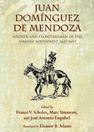 Juan Domnguez de Mendoza: Soldier and Frontiersman of the Spanish Southwest, 1627-1693