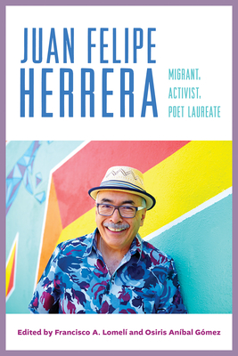 Juan Felipe Herrera: Migrant, Activist, Poet Laureate - Lomel, Francisco A (Editor), and Gmez, Osiris Anbal (Editor)