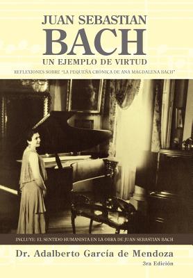 Juan Sebastian Bach: Un Ejemplo de Virtud - de Mendoza, Adalberto Garcia, and Garcia de Mendoza, Adalberto, Dr.