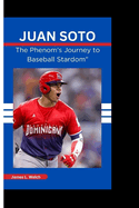 Juan Soto: The Phenom's Journey to Baseball Stardom"