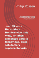 Juan Vicente P?rez Mora: Hombre vivo ms viejo, 114 aos, alimentos para la longevidad, dieta saludable y supercentenario: Revelando los secretos de la longevidad de la vida de un supercentenario.