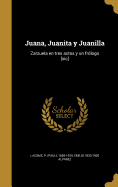 Juana, Juanita y Juanilla: Zarzuela En Tres Actos y Un Frologo [Sic]