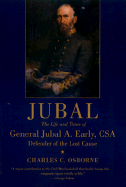 Jubal: The Life and Times of General Jubal A. Early, Csa, Defender of the Lost Cause