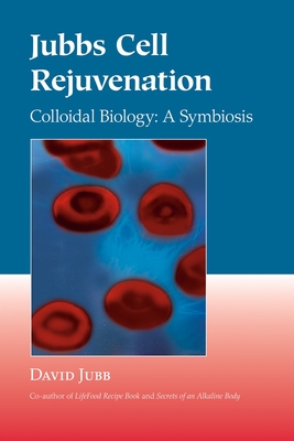 Jubbs Cell Rejuvenation: Colloidal Biology: A Symbiosis - Jubb, David, and Kulvinskas, Viktoras (Foreword by)