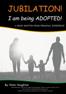 Jubilation! I am being ADOPTED!: A Book Drafted from Personal Experience
