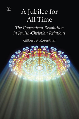 Jubilee for All Time: The Copernican Revolution in Jewish-Christian Relations - Rosenthal, Gilbert S.